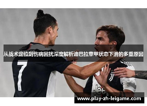 从战术定位到伤病困扰深度解析迪巴拉意甲状态下滑的多重原因 从战术定位到伤病困扰深度解析迪巴拉意甲状态下滑的多重原因