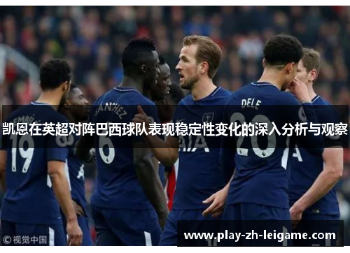 凯恩在英超对阵巴西球队表现稳定性变化的深入分析与观察 凯恩在英超对阵巴西球队表现稳定性变化的深入分析与观察