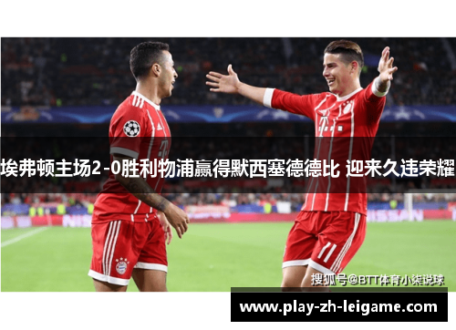 埃弗顿主场2-0胜利物浦赢得默西塞德德比 迎来久违荣耀 埃弗顿主场2-0胜利物浦赢得默西塞德德比 迎来久违荣耀