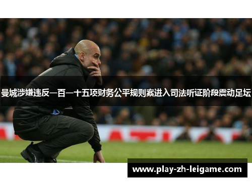 曼城涉嫌违反一百一十五项财务公平规则案进入司法听证阶段震动足坛