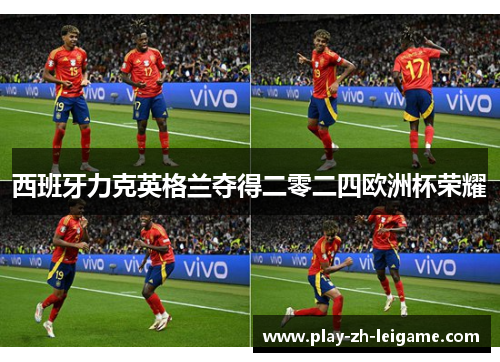 西班牙力克英格兰夺得二零二四欧洲杯荣耀