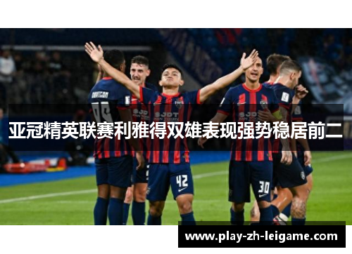 亚冠精英联赛利雅得双雄表现强势稳居前二