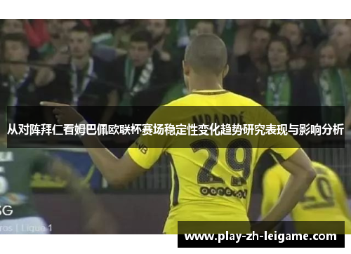 从对阵拜仁看姆巴佩欧联杯赛场稳定性变化趋势研究表现与影响分析
