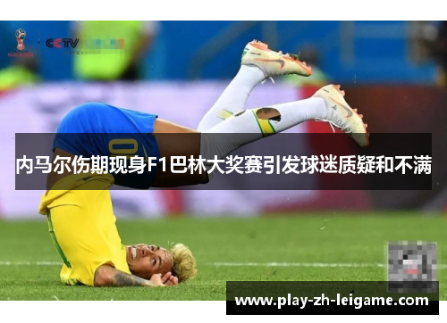 内马尔伤期现身F1巴林大奖赛引发球迷质疑和不满