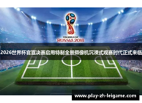 2026世界杯官宣决赛启用特制全景摄像机沉浸式观赛时代正式来临 2026世界杯官宣决赛启用特制全景摄像机沉浸式观赛时代正式来临