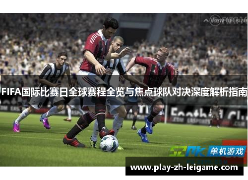 FIFA国际比赛日全球赛程全览与焦点球队对决深度解析指南 FIFA国际比赛日全球赛程全览与焦点球队对决深度解析指南