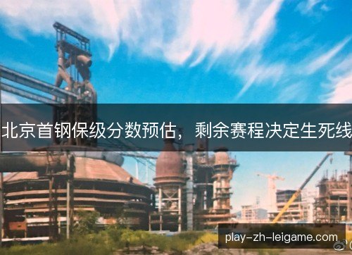北京首钢保级分数预估，剩余赛程决定生死线