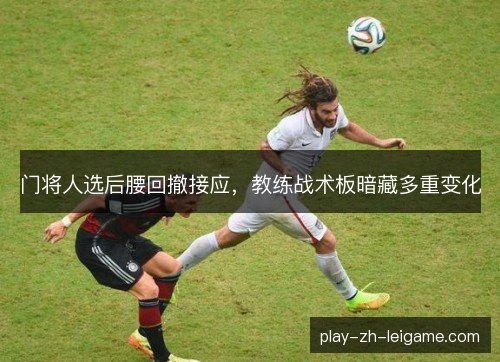 门将人选后腰回撤接应，教练战术板暗藏多重变化