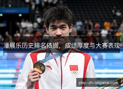 潘展乐历史排名依据，成绩厚度与大赛表现