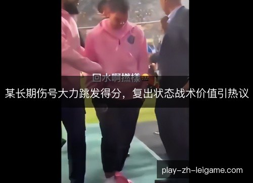 某长期伤号大力跳发得分，复出状态战术价值引热议