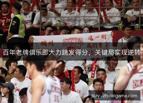 百年老牌俱乐部大力跳发得分，关键局实现逆转